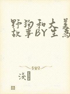 野狗和大美人的故事BY生为红蓝