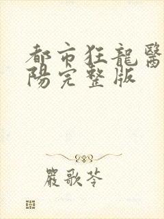 都市狂龙医仙林阳完整版