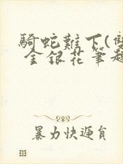 骑蛇难下(双) 金银花笔趣阁