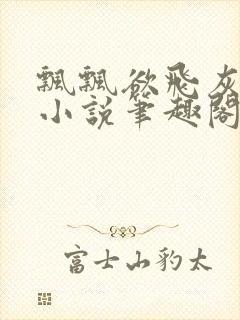 飘飘欲飞灰太狼小说笔趣阁无弹窗