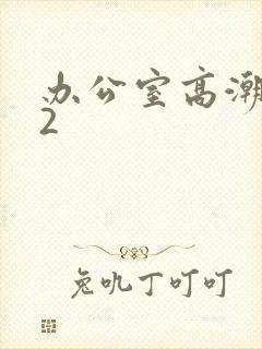 办公室高潮秘书2