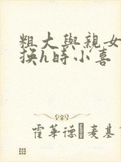 粗大与亲女伦交换h时小喜