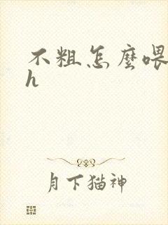 不粗怎么喂饱你h