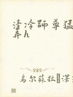 清冷师尊猛烈顶弄h