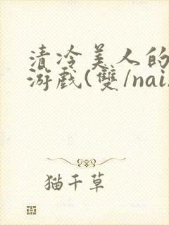 清冷美人的神奇游戏(双/nai)抹茶冰沙封面