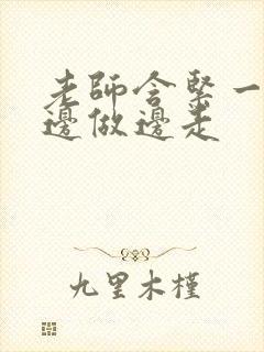 老师含紧一点H边做边走