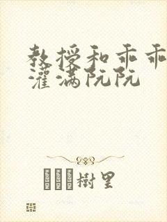 教授和乖乖女H灌满阮阮