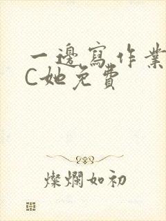 一边写作业一边C她免费