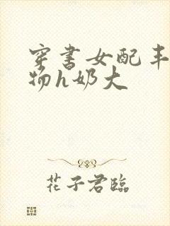 穿书女配丰满尤物h奶大