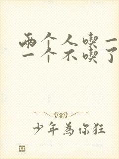 两个人吃一个奶一个不吃了