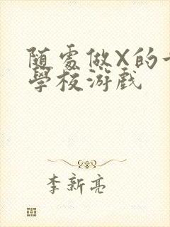 随处做X的世界学校游戏