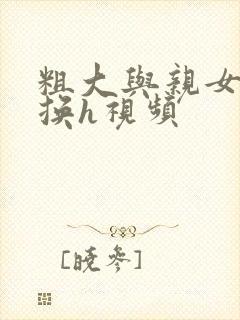 粗大与亲女伦交换h视频