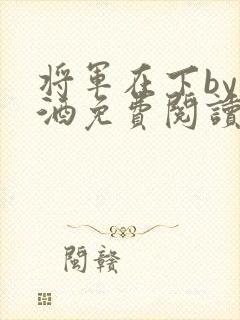 将军在下by烈酒免费阅读
