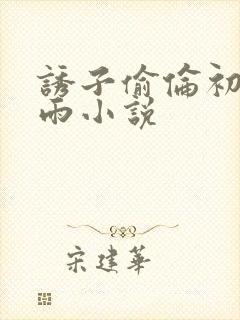 诱子偷伦初尝云雨小说