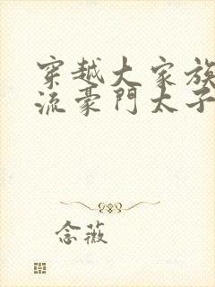 穿越大家族之风流豪门太子爷封面