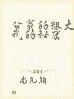 公翁的粗大放进我的秘密