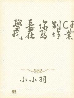 学长你别C我了我在写作业