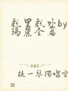 戏里戏外by苏玛丽全篇