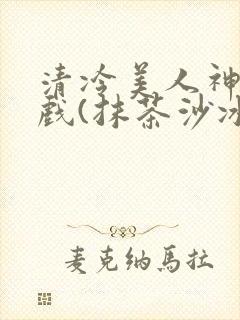 清冷美人神奇游戏(抹茶沙冰)封面