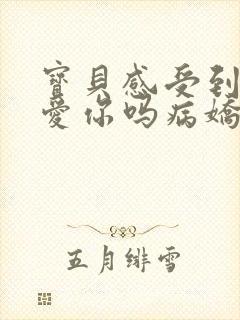 宝贝感受到它在爱你吗病娇小说