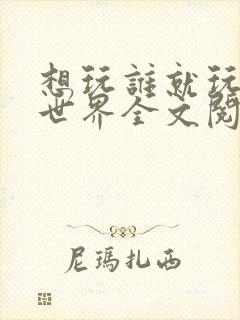 想玩谁就玩谁的世界全文阅读封面