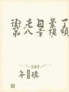卫老日晕了淑蓉第八章视频