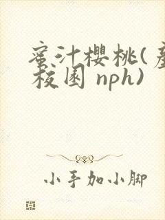 蜜汁樱桃(产乳 校园 nph)
