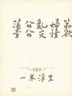 荡公乱妇第69章公交情欲