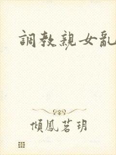 调教亲女乱h文
