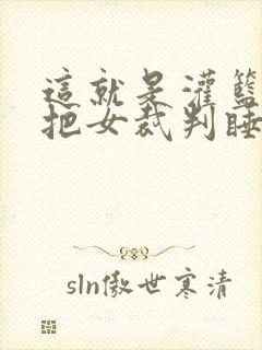 这就是灌篮球员把女裁判睡了