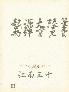 起源大陆笔趣阁无弹窗免费阅读封面