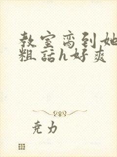 教室脔到她哭h粗话h好爽