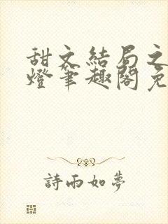 甜文结局之后青灯笔趣阁免费阅读