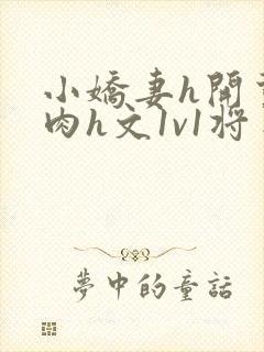 小娇妻h开荤粗肉h文1v1将军