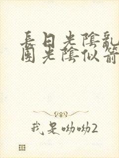 长日光阴乱作一团光阴似箭无弹窗
