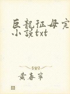 巨龙征母完结版小说txt