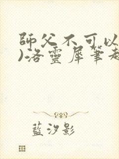 师父不可以(限)洛灵犀笔趣阁无弹窗