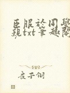 臣服于同学的母亲txt笔趣阁