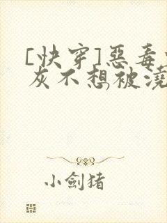 [快穿]恶毒炮灰不想被浇灌