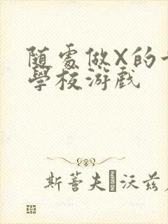 随处做X的世界学校游戏