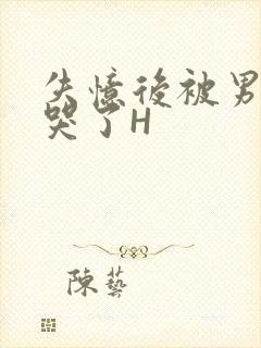 失忆后被男友C哭了H