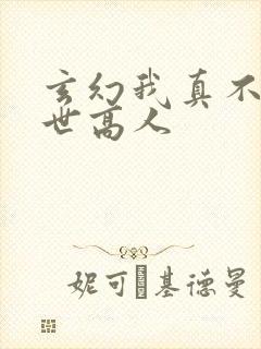 玄幻我真不是盖世高人