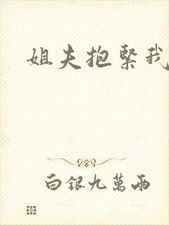 姐夫抱紧我
