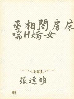 丞相闺房床榻粗喘H娇女