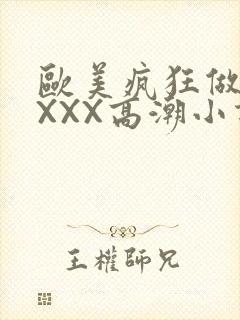 欧美疯狂做受XXXX高潮小说