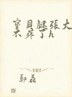 宝贝腿张大点就不疼了h