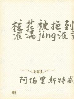 校花被拖到公厕灌满jing液观看
