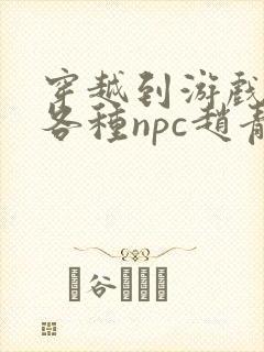 穿越到游戏里和各种npc赵青蔓