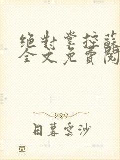 绝对掌控苏绵绵全文免费阅读