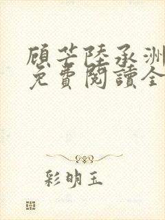 顾芒陆承洲小说免费阅读全文免费阅读下载